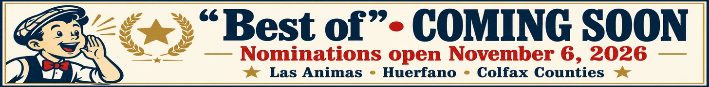 “Best of” coming soon. Nominations open November 6, 2026. Las Animas, Huerfano and Colfax Counties.
